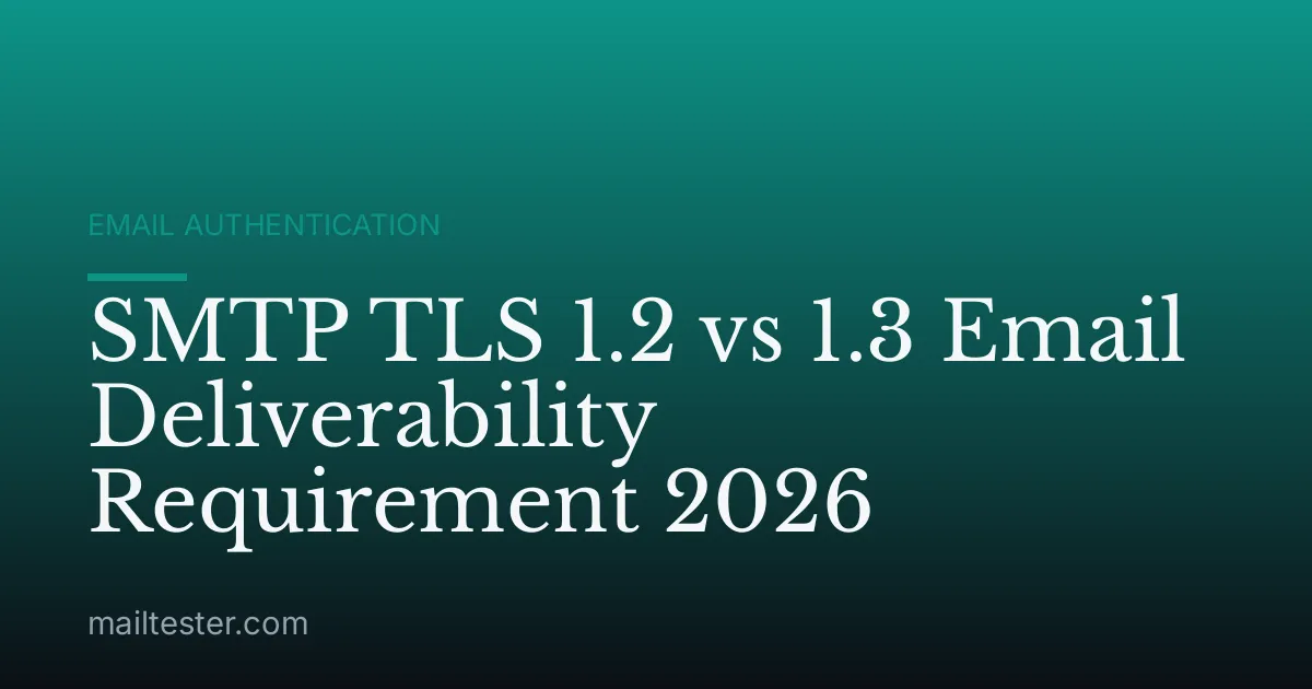 SMTP TLS 1.2 vs 1.3 Email Deliverability Requirement 2026