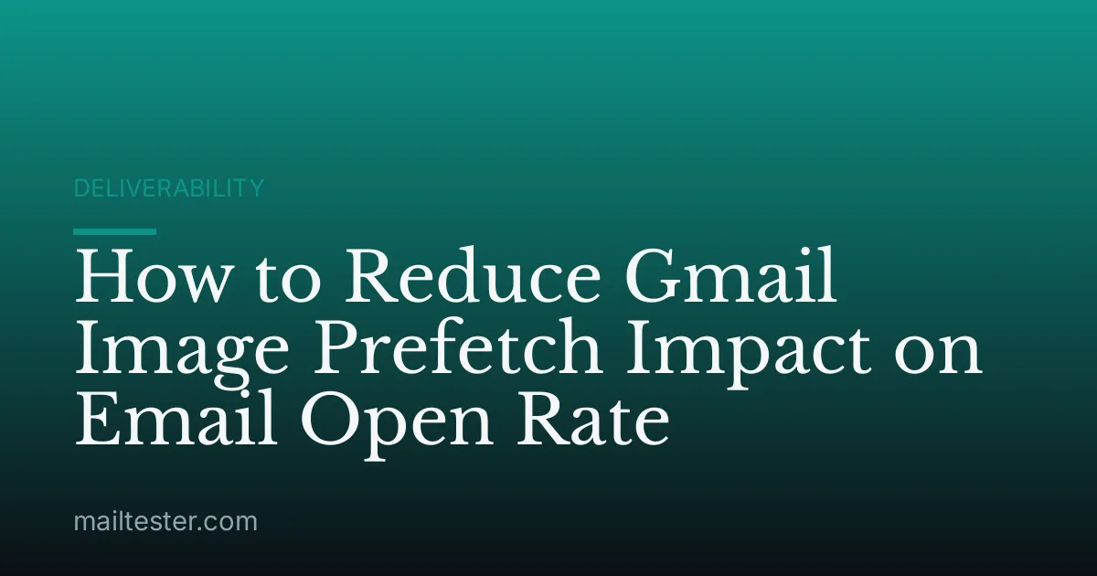 How to Reduce Gmail Image Prefetch Impact on Email Open Rate