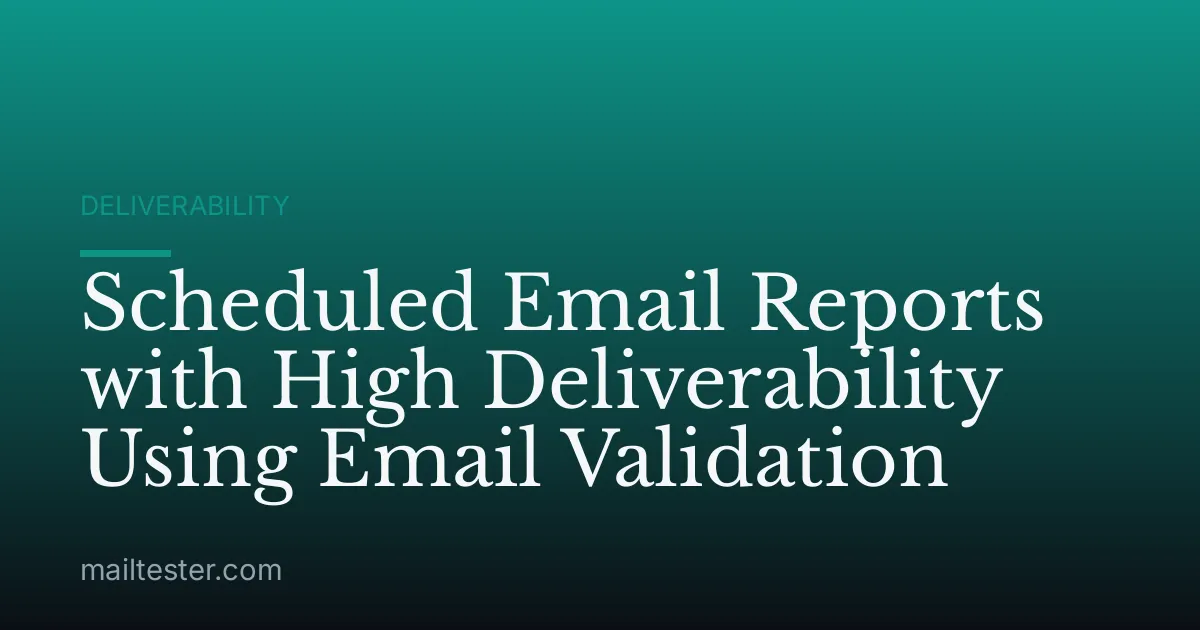 Scheduled Email Reports with High Deliverability Using Email Validation