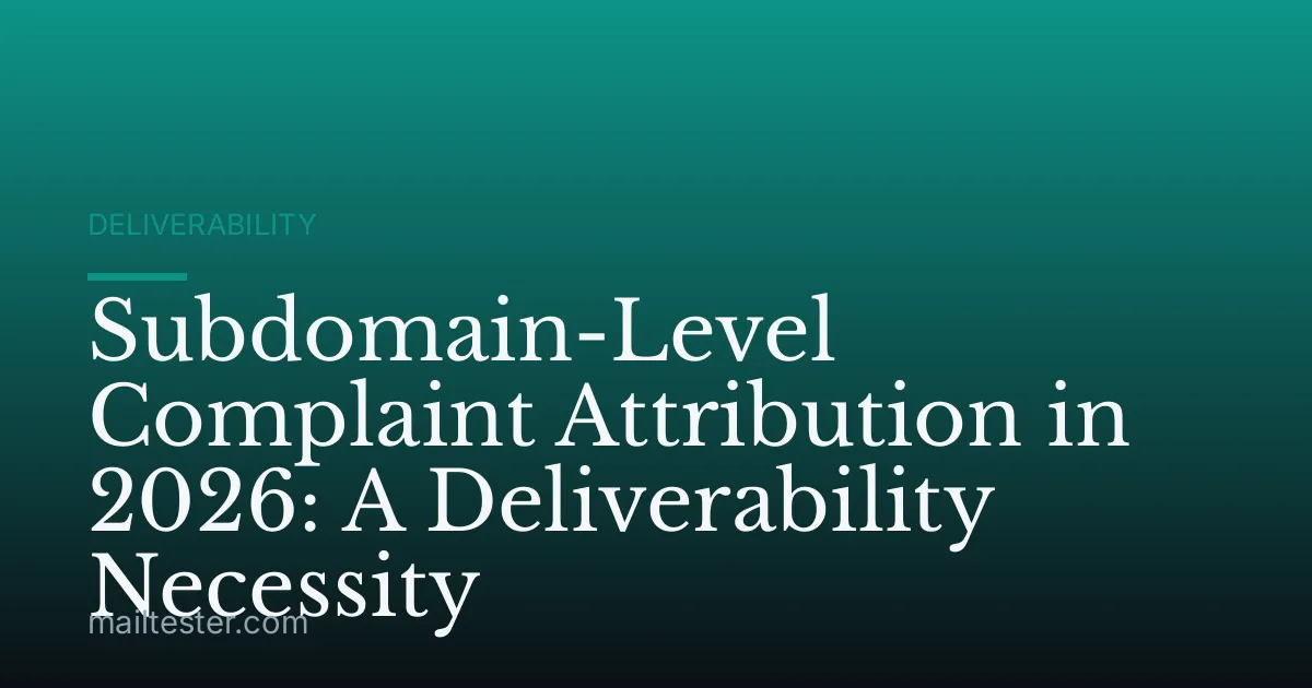 Subdomain-Level Complaint Attribution in 2026: A Deliverability Necessity