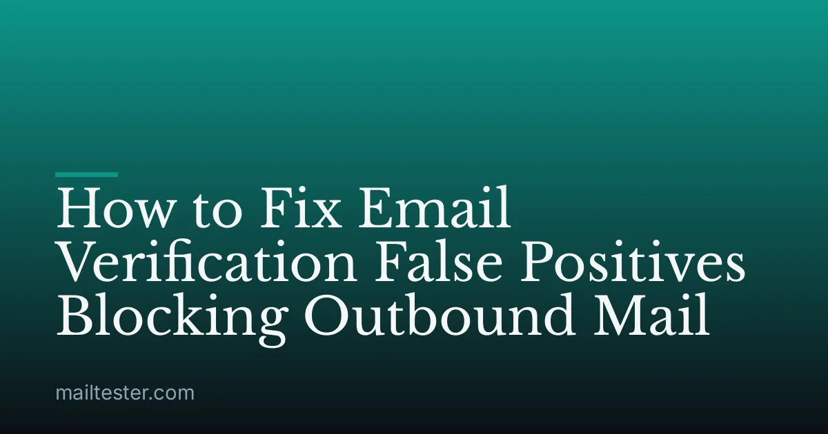 How to Fix Email Verification False Positives Blocking Outbound Mail