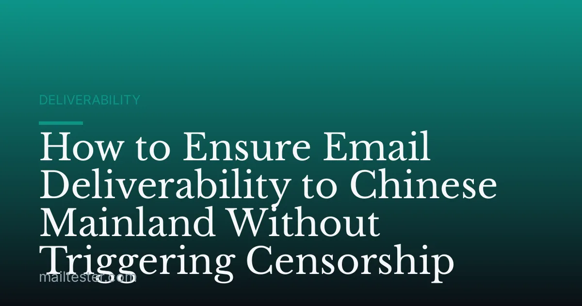 How to Ensure Email Deliverability to Chinese Mainland Without Triggering Censorship