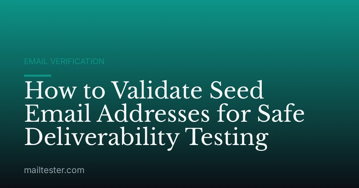 How to Validate Seed Email Addresses for Safe Deliverability Testing