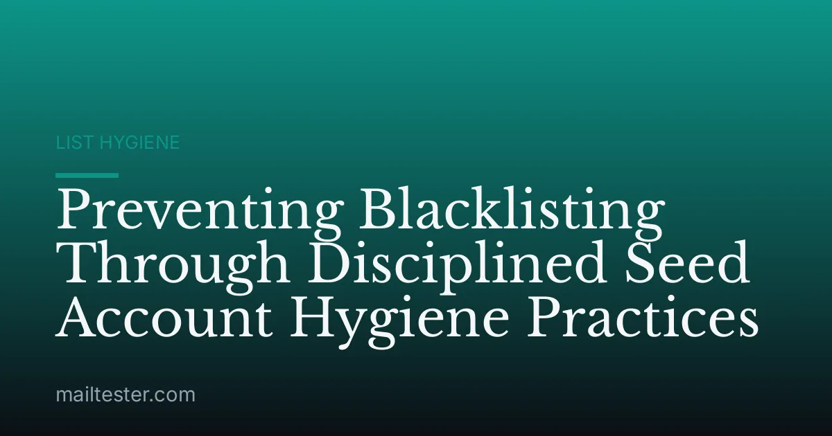 Preventing Blacklisting Through Disciplined Seed Account Hygiene Practices