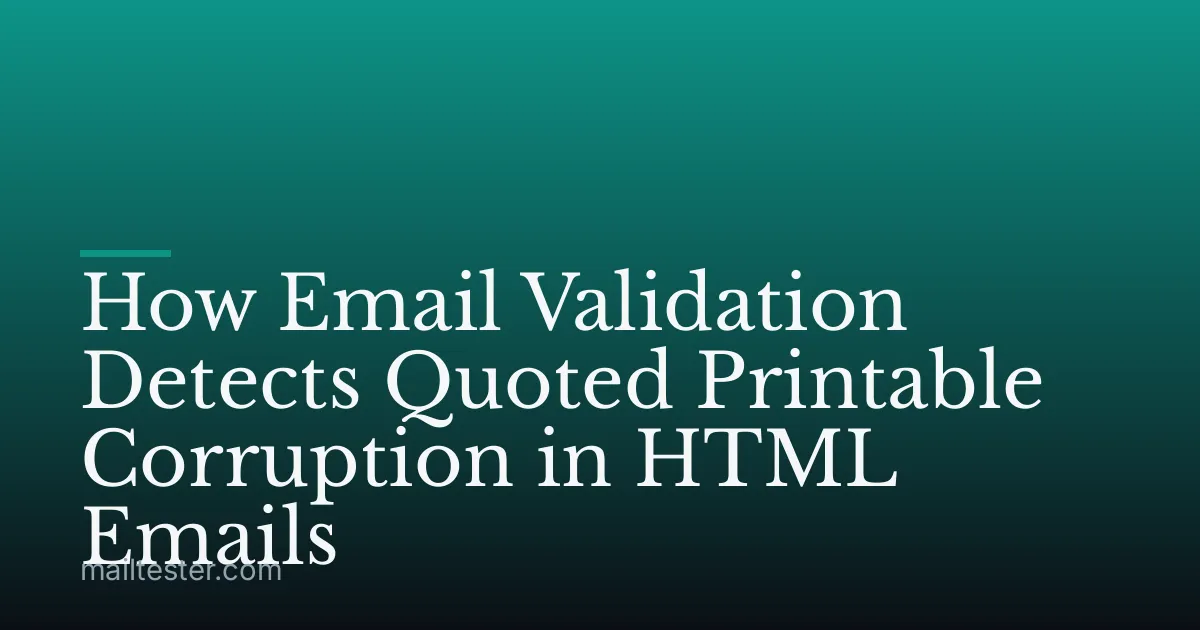 How Email Validation Detects Quoted Printable Corruption in HTML Emails