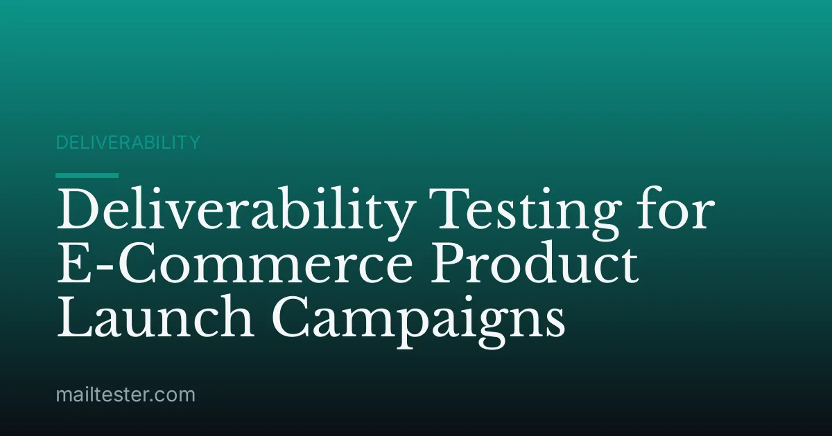 Deliverability Testing for E-Commerce Product Launch Campaigns