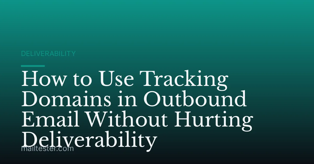 How to Use Tracking Domains in Outbound Email Without Hurting Deliverability
