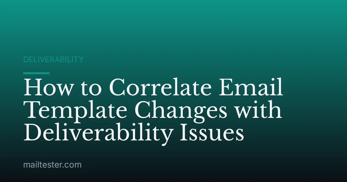 How to Correlate Email Template Changes with Deliverability Issues