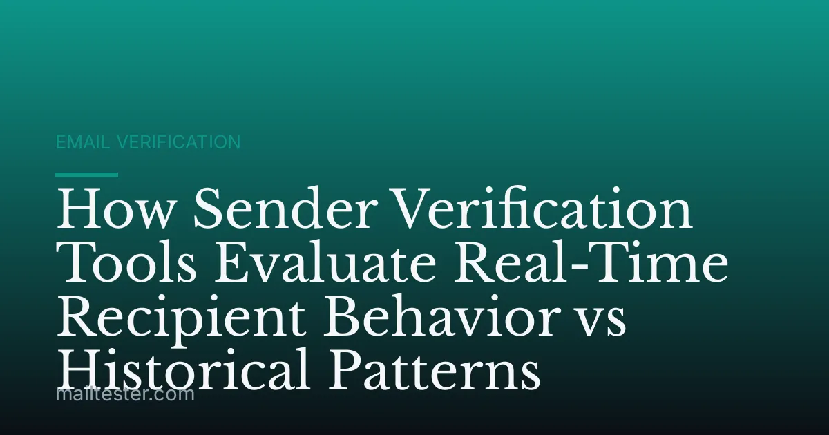 How Sender Verification Tools Evaluate Real-Time Recipient Behavior vs Historical Patterns