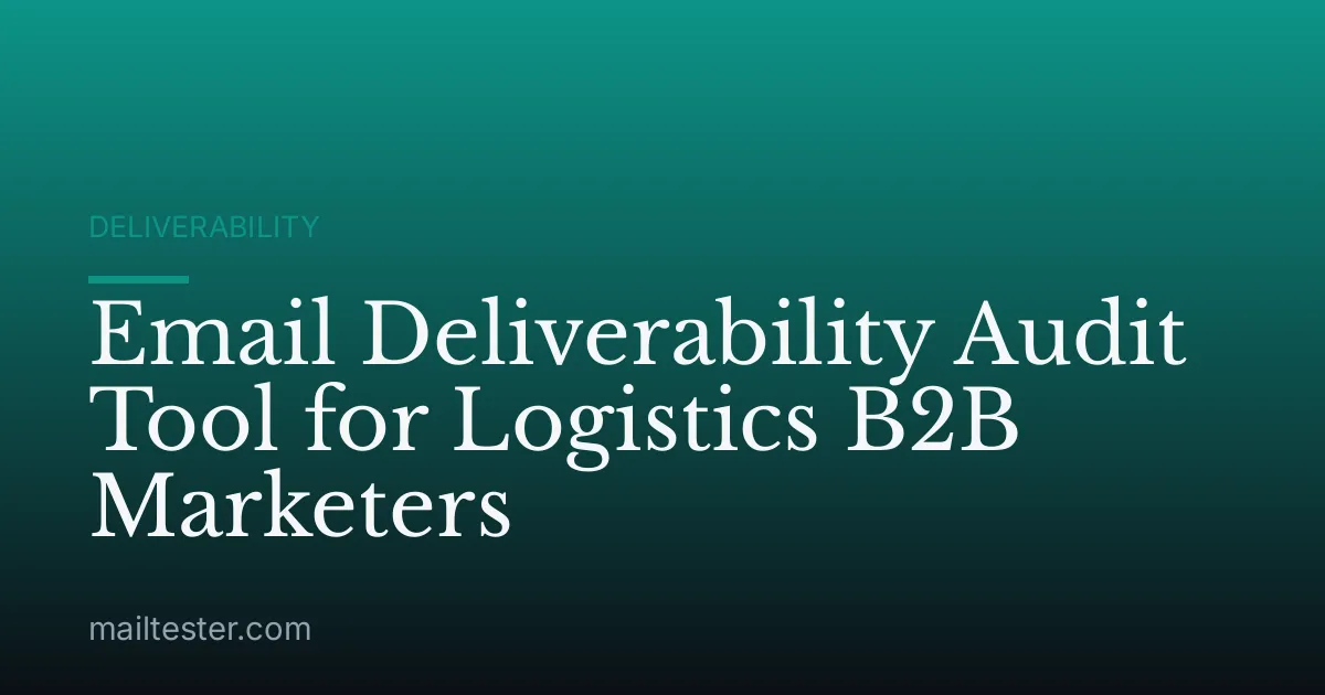 Email Deliverability Audit Tool for Logistics B2B Marketers