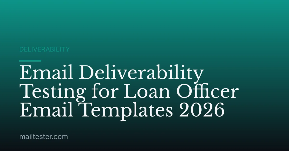 Email Deliverability Testing for Loan Officer Email Templates 2026
