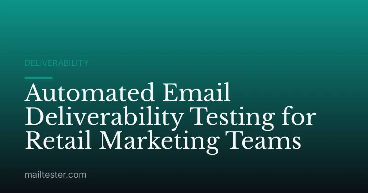 Automated Email Deliverability Testing for Retail Marketing Teams