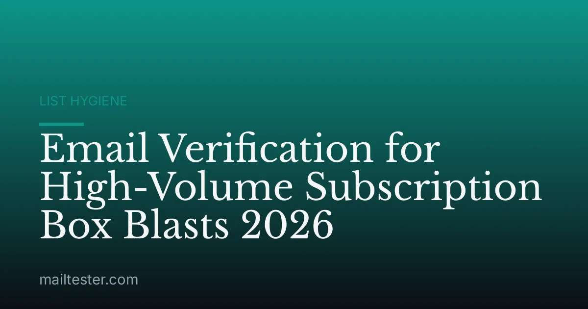 Email Verification for High-Volume Subscription Box Blasts 2026