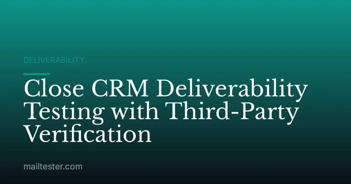 Close CRM Deliverability Testing with Third-Party Verification