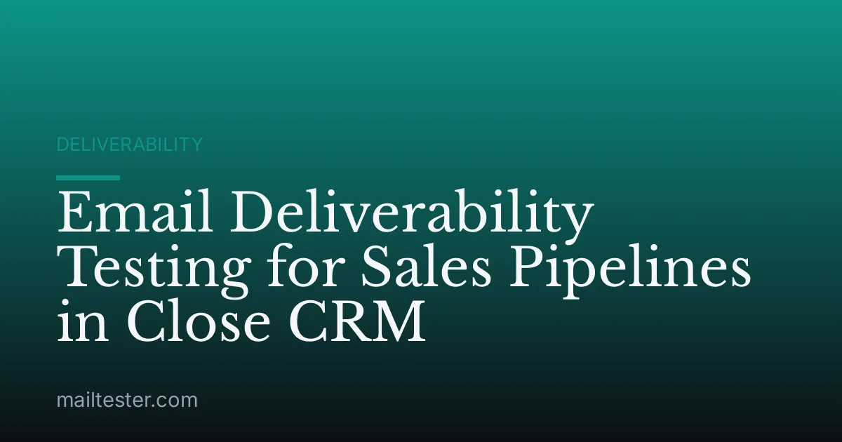 Email Deliverability Testing for Sales Pipelines in Close CRM