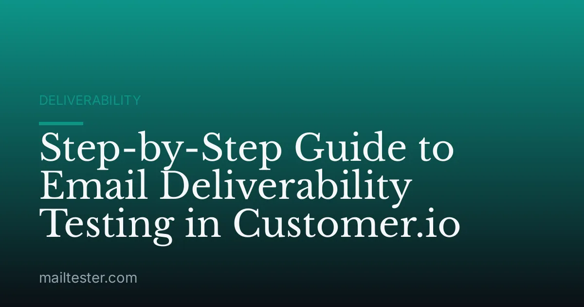 Step-by-Step Guide to Email Deliverability Testing in Customer.io