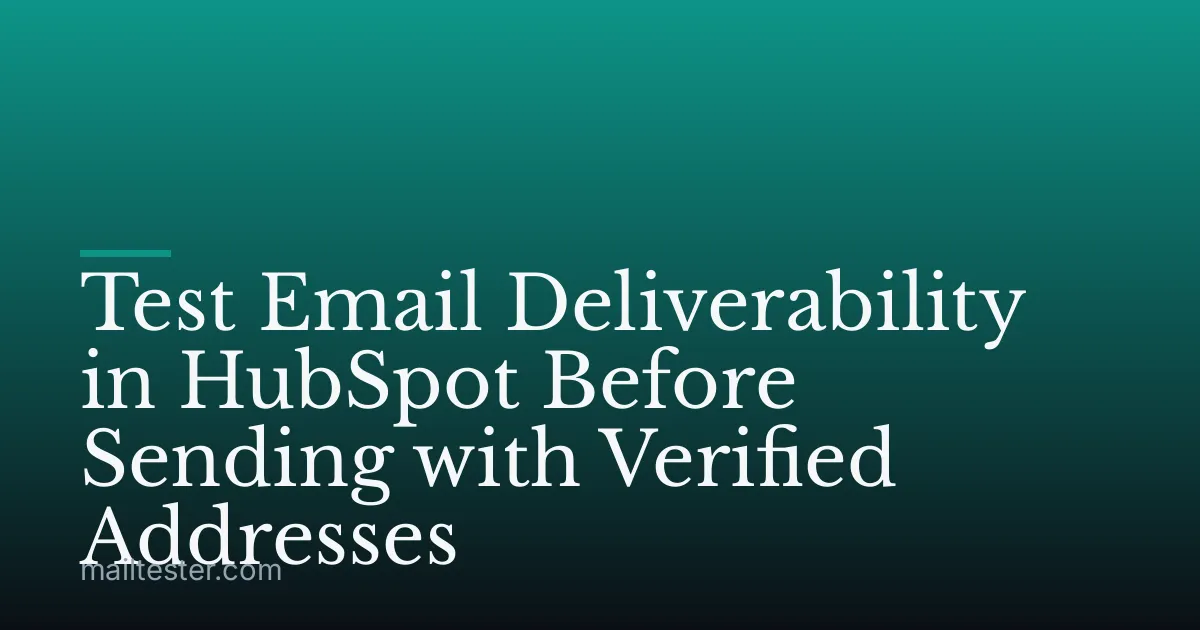 Test Email Deliverability in HubSpot Before Sending with Verified Addresses