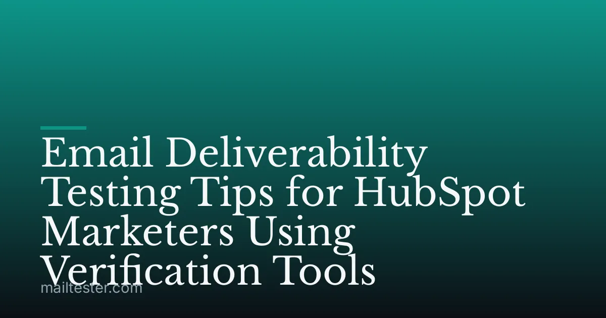 Email Deliverability Testing Tips for HubSpot Marketers Using Verification Tools