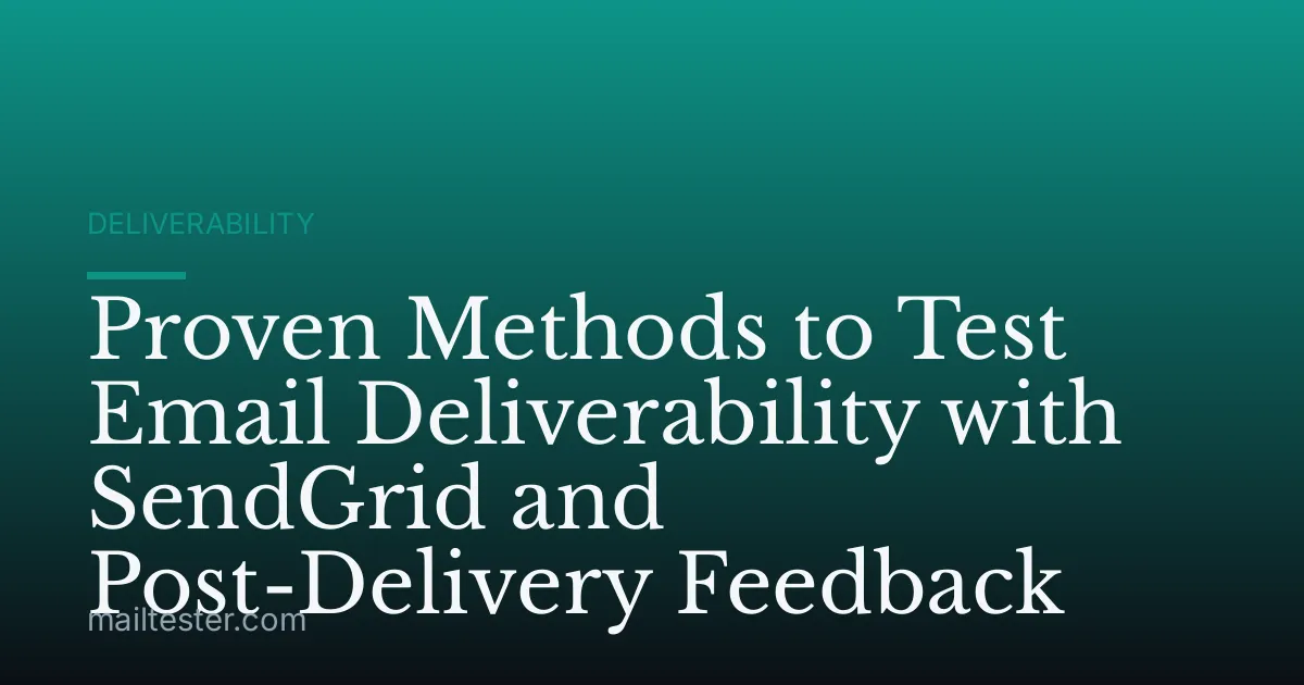 Proven Methods to Test Email Deliverability with SendGrid and Post-Delivery Feedback