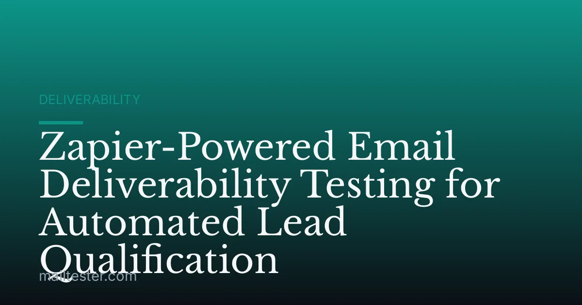Zapier-Powered Email Deliverability Testing for Automated Lead Qualification