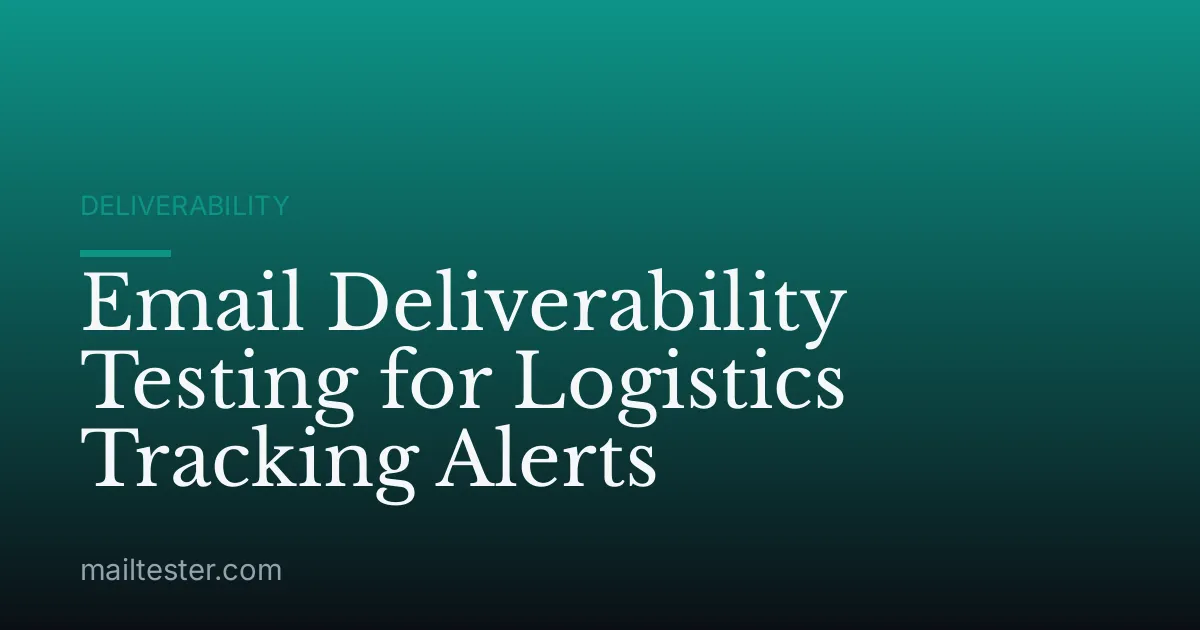 Email Deliverability Testing for Logistics Tracking Alerts