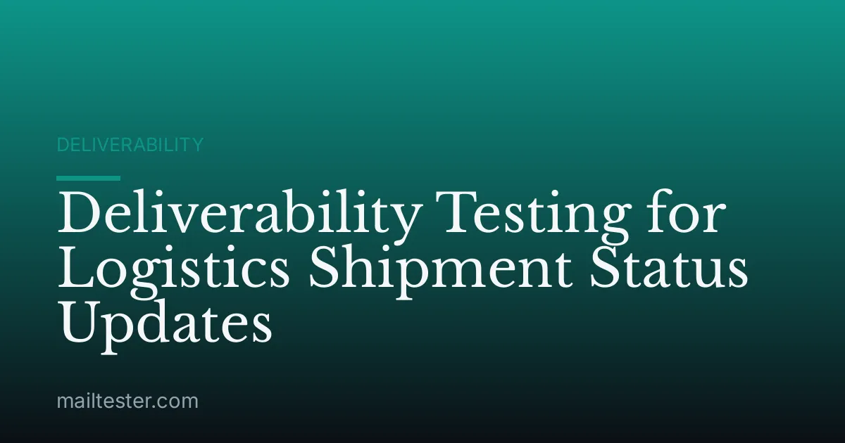 Deliverability Testing for Logistics Shipment Status Updates