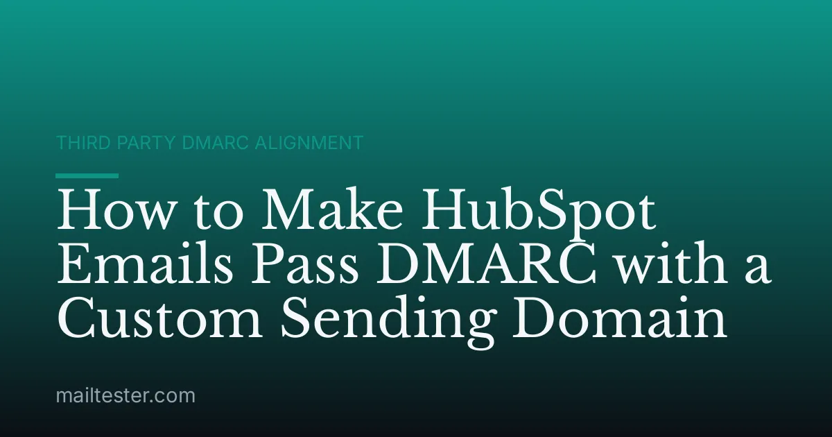 How to Make HubSpot Emails Pass DMARC with a Custom Sending Domain