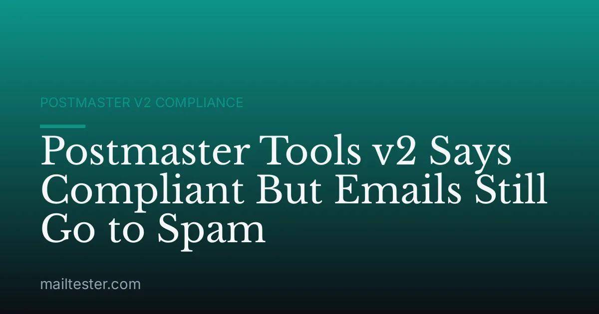 Postmaster Tools v2 Says Compliant But Emails Still Go to Spam