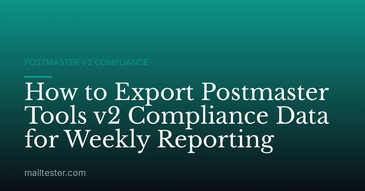 How to Export Postmaster Tools v2 Compliance Data for Weekly Reporting