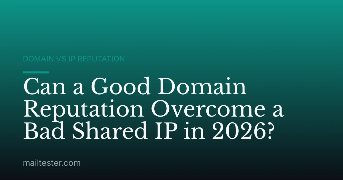 Can a Good Domain Reputation Overcome a Bad Shared IP in 2026?