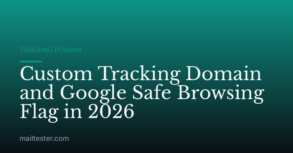 Custom Tracking Domain and Google Safe Browsing Flag in 2026