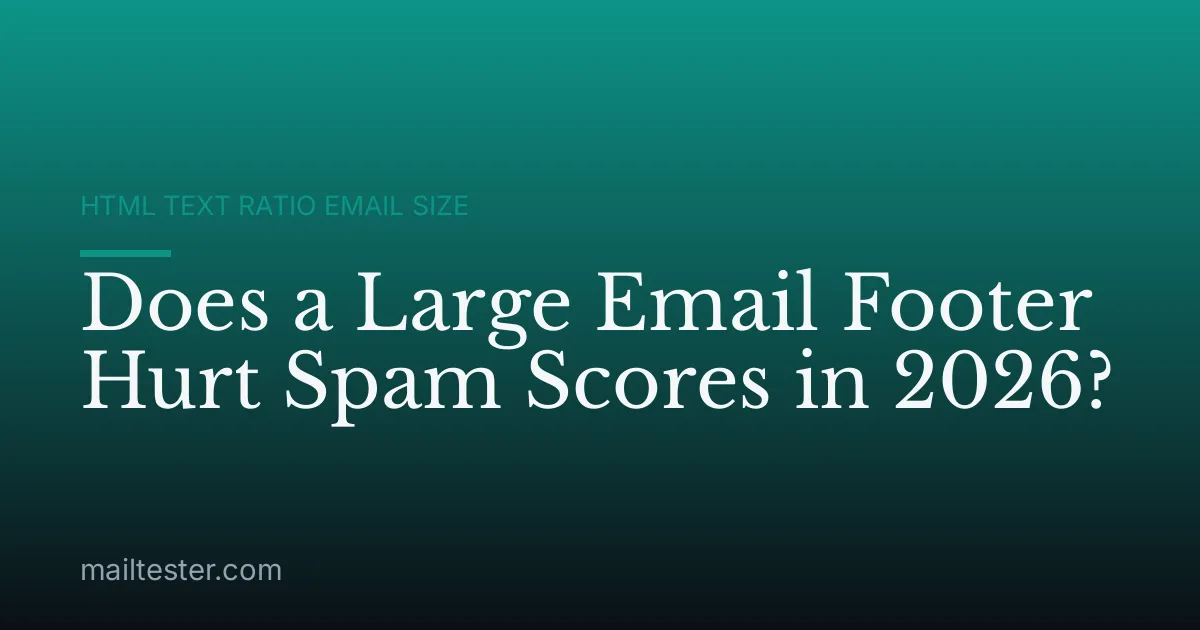 Does a Large Email Footer Hurt Spam Scores in 2026?