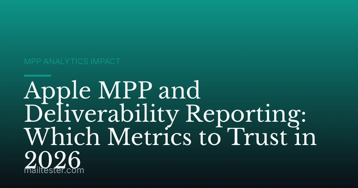 Apple MPP and Deliverability Reporting: Which Metrics to Trust in 2026