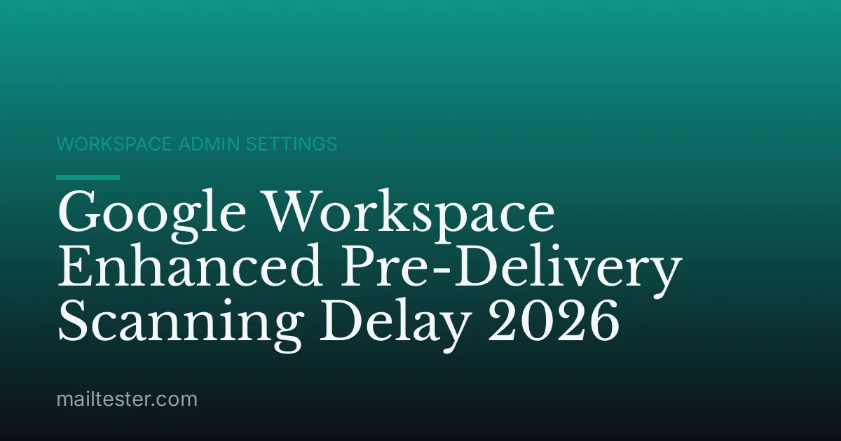 Google Workspace Enhanced Pre-Delivery Scanning Delay 2026