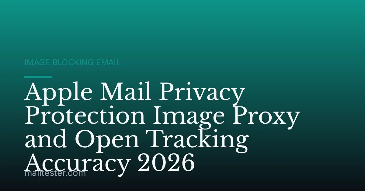 Apple Mail Privacy Protection Image Proxy and Open Tracking Accuracy 2026