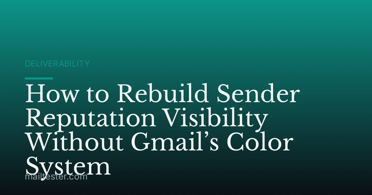 How to Rebuild Sender Reputation Visibility Without Gmail’s Color System