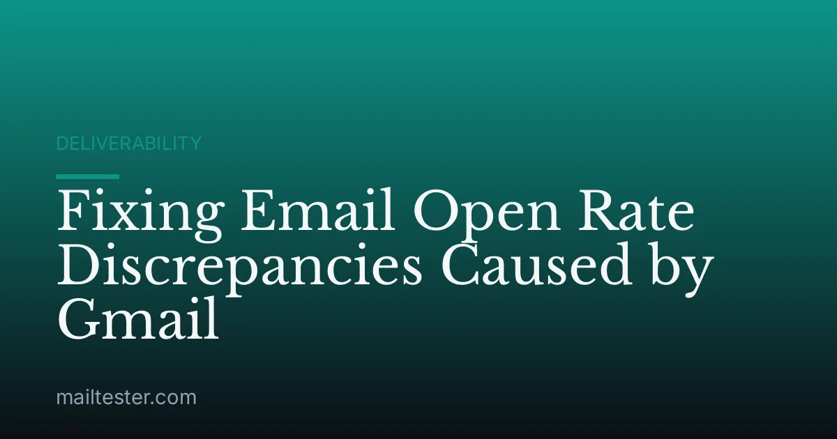 Fixing Email Open Rate Discrepancies Caused by Gmail