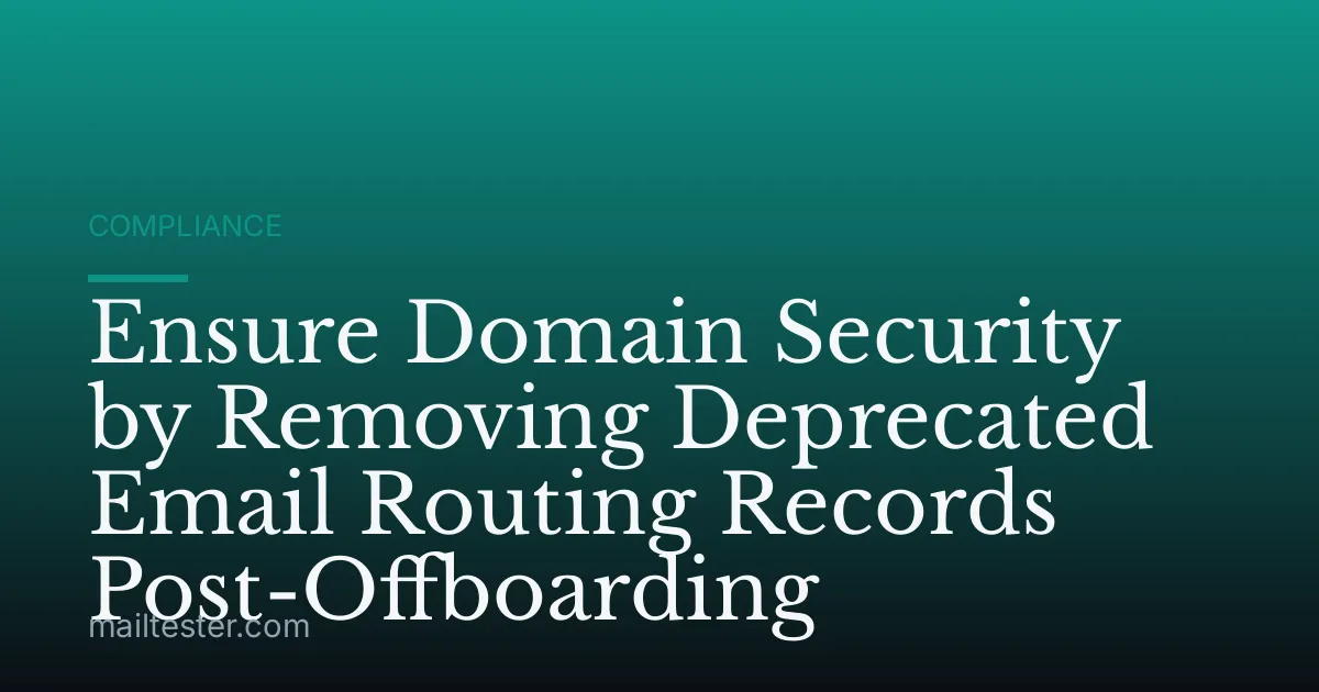 Ensure Domain Security by Removing Deprecated Email Routing Records Post-Offboarding
