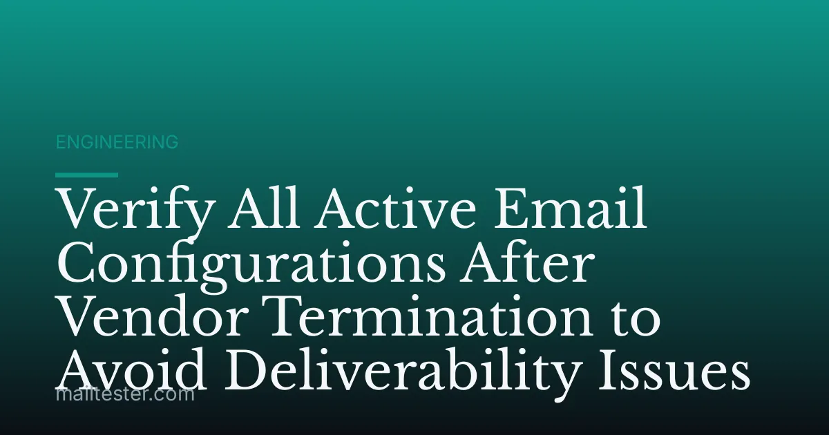 Verify All Active Email Configurations After Vendor Termination to Avoid Deliverability Issues