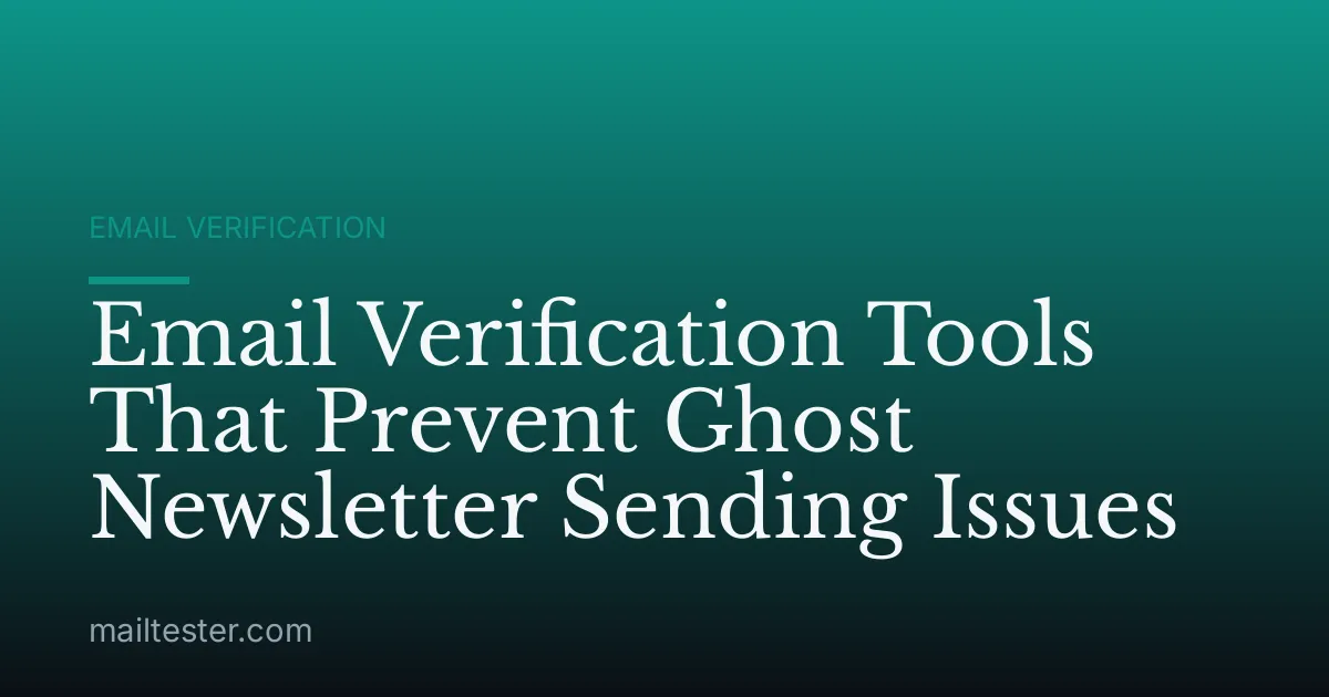 Email Verification Tools That Prevent Ghost Newsletter Sending Issues