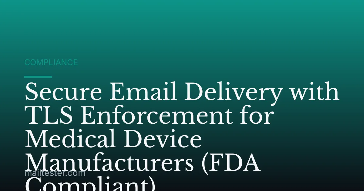 Secure Email Delivery with TLS Enforcement for Medical Device Manufacturers (FDA Compliant)
