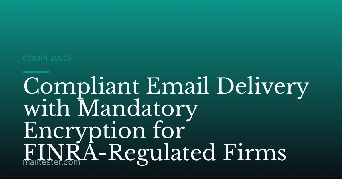 Compliant Email Delivery with Mandatory Encryption for FINRA-Regulated Firms