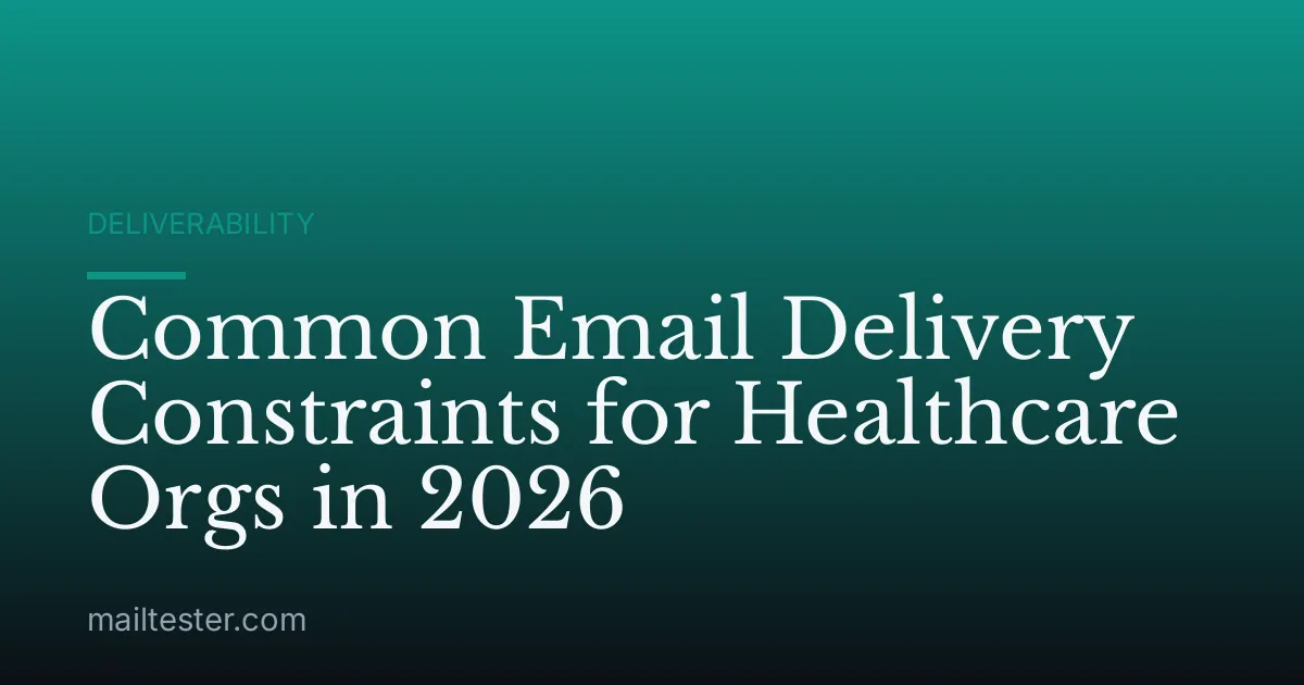 Common Email Delivery Constraints for Healthcare Orgs in 2026