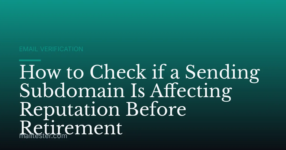 How to Check if a Sending Subdomain Is Affecting Reputation Before Retirement