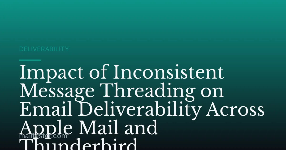 Impact of Inconsistent Message Threading on Email Deliverability Across Apple Mail and Thunderbird