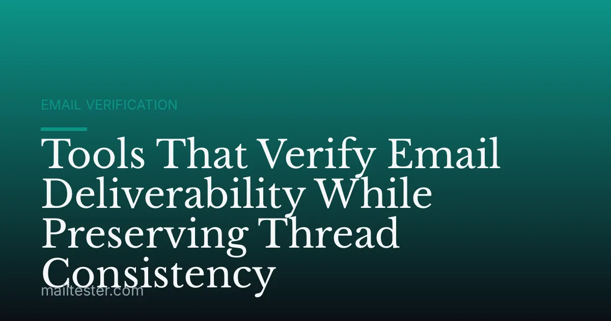 Tools That Verify Email Deliverability While Preserving Thread Consistency