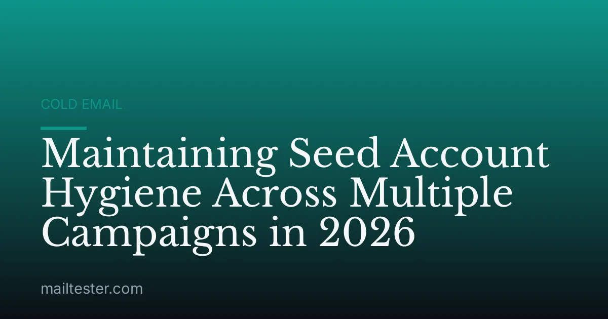 Maintaining Seed Account Hygiene Across Multiple Campaigns in 2026