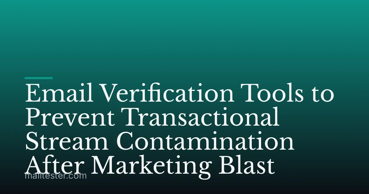 Email Verification Tools to Prevent Transactional Stream Contamination After Marketing Blast