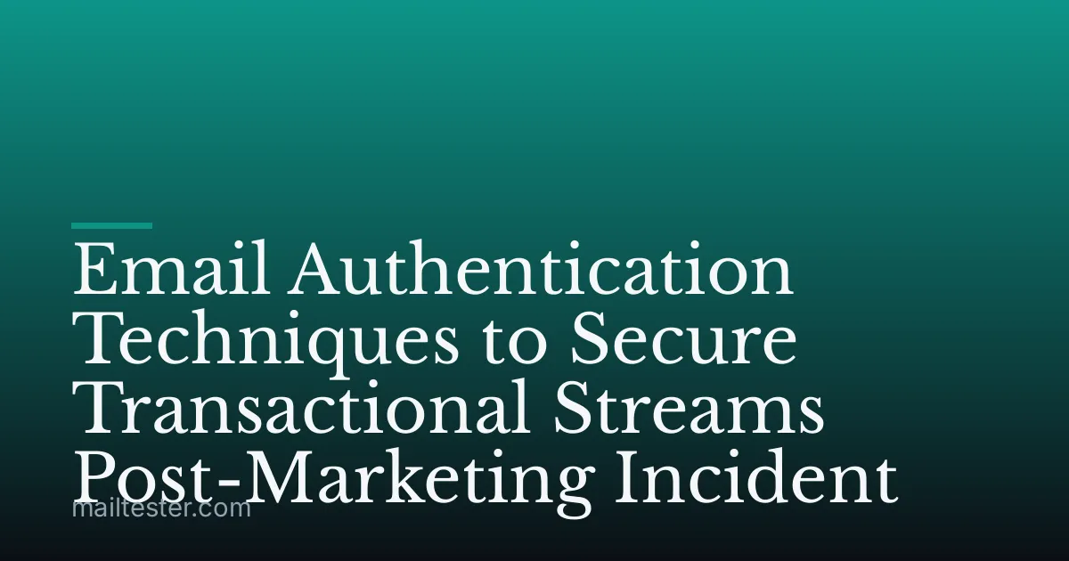 Email Authentication Techniques to Secure Transactional Streams Post-Marketing Incident