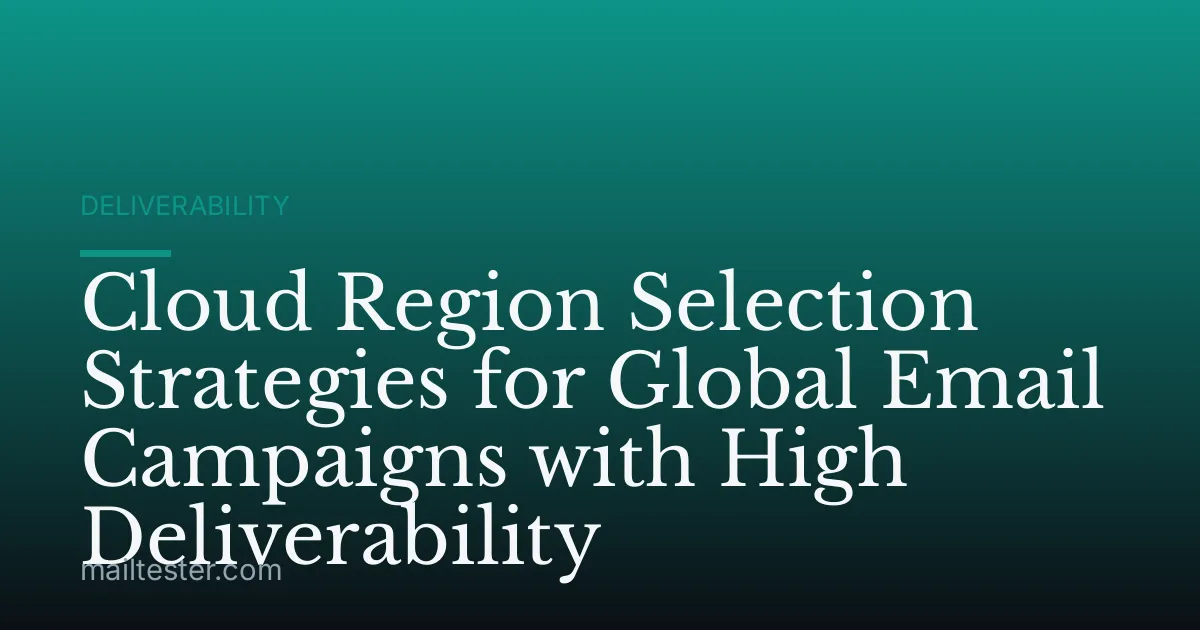 Cloud Region Selection Strategies for Global Email Campaigns with High Deliverability